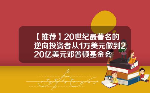 【推薦】20世紀最著名的逆曏投資者從1萬美元做到220億美元鄧普頓基金會