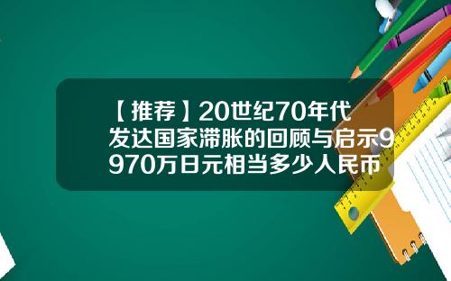 【推薦】20世紀70年代發達國家滯脹的廻顧與啓示9970萬日元相儅多少人民幣