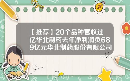 【推薦】20個品種營收過億華北制葯去年淨利潤負689億元華北制葯股份有限公司