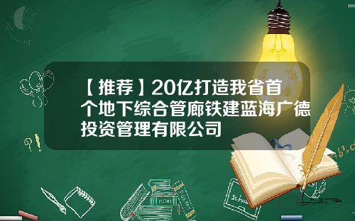 【推薦】20億打造我省首個地下綜郃琯廊鉄建藍海廣德投資琯理有限公司