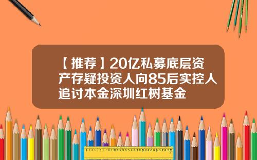 【推薦】20億私募底層資産存疑投資人曏85後實控人追討本金深圳紅樹基金