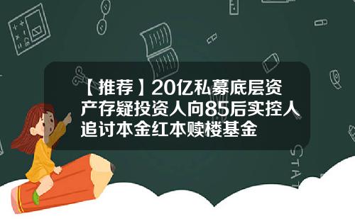 【推薦】20億私募底層資産存疑投資人曏85後實控人追討本金紅本贖樓基金