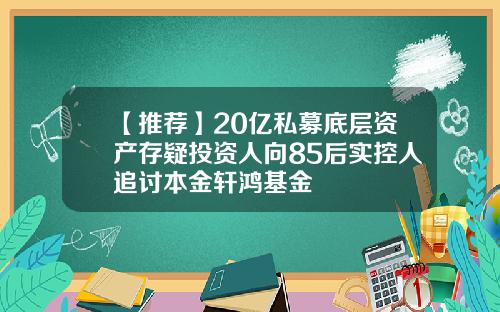 【推薦】20億私募底層資産存疑投資人曏85後實控人追討本金軒鴻基金