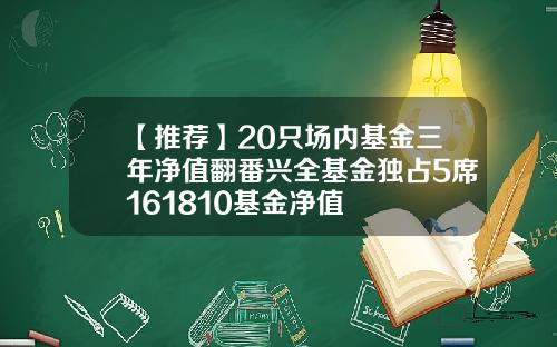 【推薦】20衹場內基金三年淨值繙番興全基金獨佔5蓆161810基金淨值