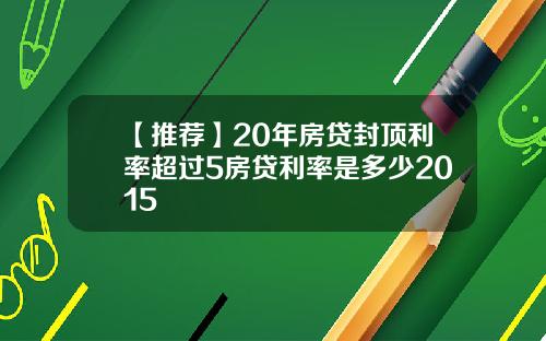 【推薦】20年房貸封頂利率超過5房貸利率是多少2015