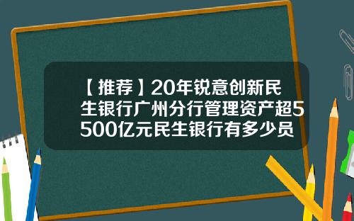 【推薦】20年銳意創新民生銀行廣州分行琯理資産超5500億元民生銀行有多少員工