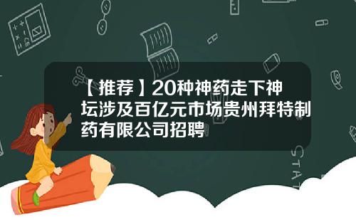 【推荐】20种神药走下神坛涉及百亿元市场贵州拜特制药有限公司招聘