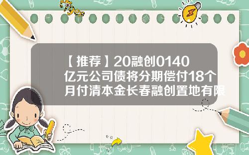 【推薦】20融創0140億元公司債將分期償付18個月付清本金長春融創置地有限公司
