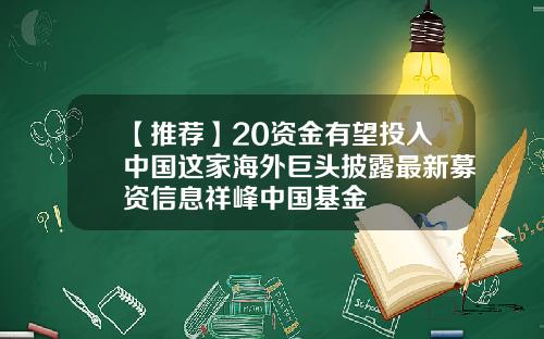 【推薦】20資金有望投入中國這家海外巨頭披露最新募資信息祥峰中國基金