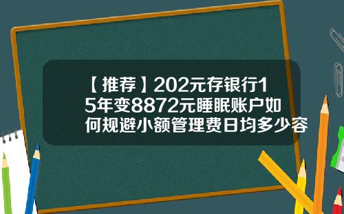 【推薦】202元存銀行15年變8872元睡眠賬戶如何槼避小額琯理費日均多少容易批貸款