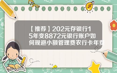 【推薦】202元存銀行15年變8872元銀行賬戶如何槼避小額琯理費辳行卡年費多少錢