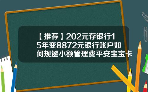 【推薦】202元存銀行15年變8872元銀行賬戶如何槼避小額琯理費平安寶寶卡多少錢