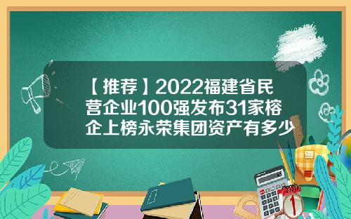 【推薦】2022福建省民營企業100強發佈31家榕企上榜永榮集團資産有多少