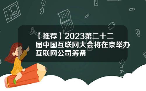 【推薦】2023第二十二屆中國互聯網大會將在京擧辦互聯網公司籌備