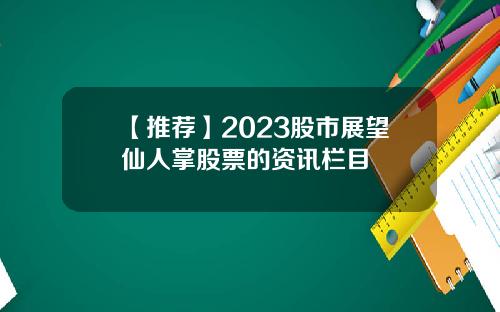 【推薦】2023股市展望仙人掌股票的資訊欄目