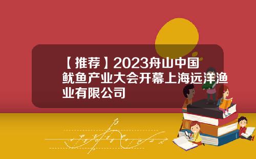 【推薦】2023舟山中國魷魚産業大會開幕上海遠洋漁業有限公司