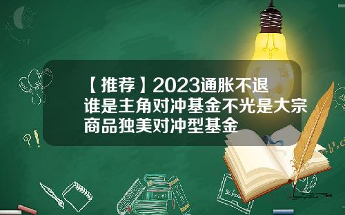 【推薦】2023通脹不退誰是主角對沖基金不光是大宗商品獨美對沖型基金