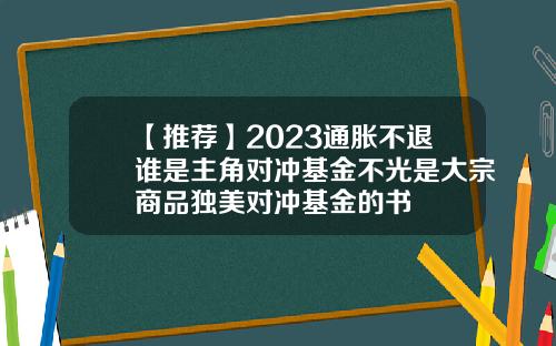 【推荐】2023通胀不退谁是主角对冲基金不光是大宗商品独美对冲基金的书