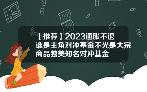 【推薦】2023通脹不退誰是主角對沖基金不光是大宗商品獨美知名對沖基金