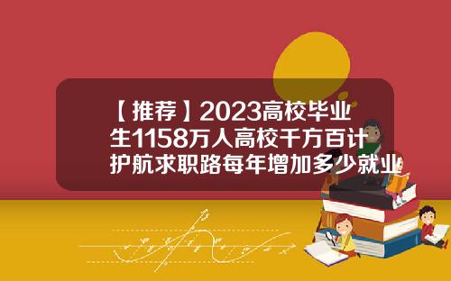【推薦】2023高校畢業生1158萬人高校千方百計護航求職路每年增加多少就業崗位