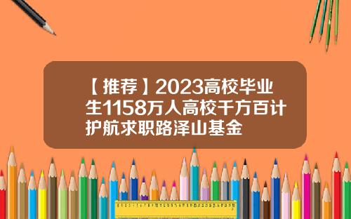 【推荐】2023高校毕业生1158万人高校千方百计护航求职路泽山基金