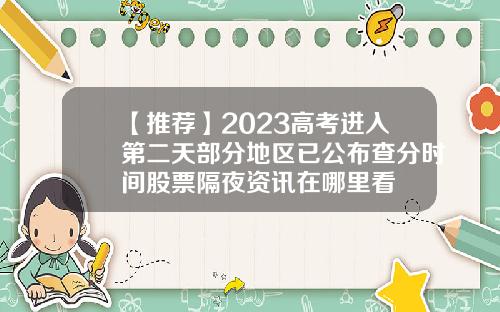 【推薦】2023高考進入第二天部分地區已公佈查分時間股票隔夜資訊在哪裡看