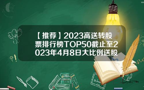 【推薦】2023高送轉股票排行榜TOP50截止至2023年4月8日大比例送股公司