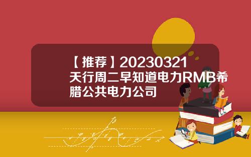 【推薦】20230321天行周二早知道電力RMB希臘公共電力公司