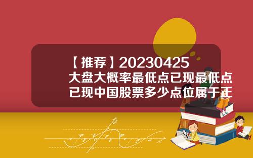 【推薦】20230425大磐大概率最低點已現最低點已現中國股票多少點位屬於正常