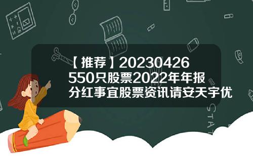 【推荐】20230426550只股票2022年年报分红事宜股票资讯请安天宇优配