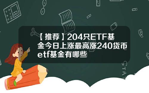 【推薦】204衹ETF基金今日上漲最高漲240貨幣etf基金有哪些