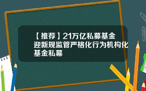 【推荐】21万亿私募基金迎新规监管严格化行为机构化基金私幕