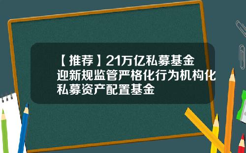 【推荐】21万亿私募基金迎新规监管严格化行为机构化私募资产配置基金