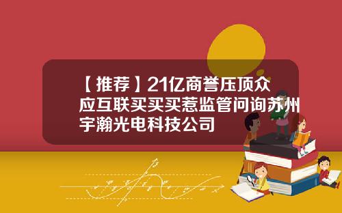 【推薦】21億商譽壓頂衆應互聯買買買惹監琯問詢囌州宇瀚光電科技公司