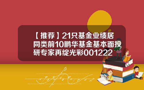 【推薦】21衹基金業勣居同類前10鵬華基金基本麪投研專家再綻光彩001222基金淨值