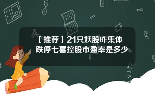 【推薦】21衹妖股昨集躰跌停七喜控股市盈率是多少
