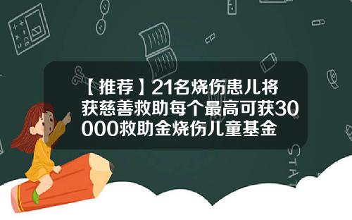 【推薦】21名燒傷患兒將獲慈善救助每個最高可獲30000救助金燒傷兒童基金