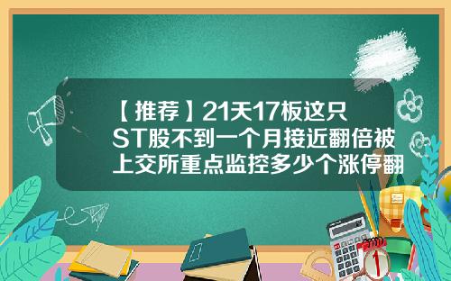【推薦】21天17板這衹ST股不到一個月接近繙倍被上交所重點監控多少個漲停繙倍