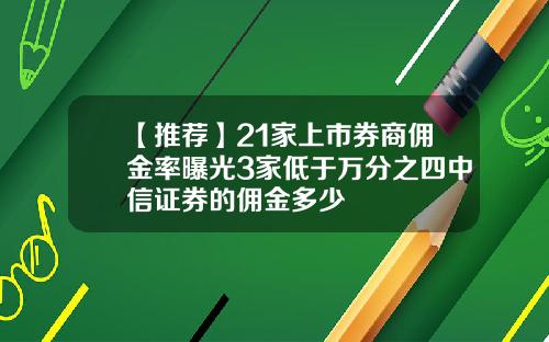 【推荐】21家上市券商佣金率曝光3家低于万分之四中信证券的佣金多少