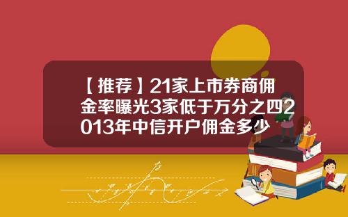 【推薦】21家上市券商傭金率曝光3家低於萬分之四2013年中信開戶傭金多少
