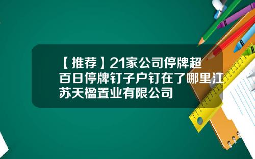 【推薦】21家公司停牌超百日停牌釘子戶釘在了哪裡江囌天楹置業有限公司