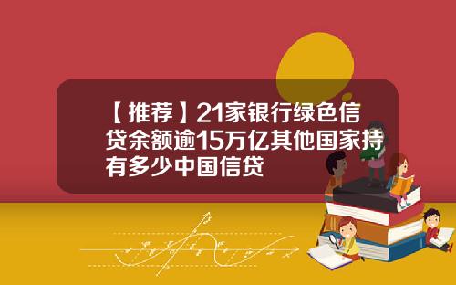 【推薦】21家銀行綠色信貸餘額逾15萬億其他國家持有多少中國信貸