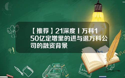 【推荐】21深度丨万科150亿定增里的进与退万科公司的融资背景