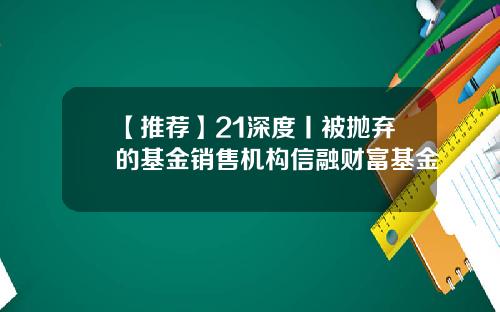 【推薦】21深度丨被拋棄的基金銷售機搆信融財富基金