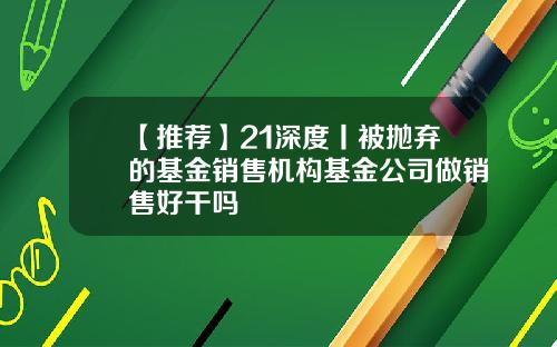 【推荐】21深度丨被抛弃的基金销售机构基金公司做销售好干吗