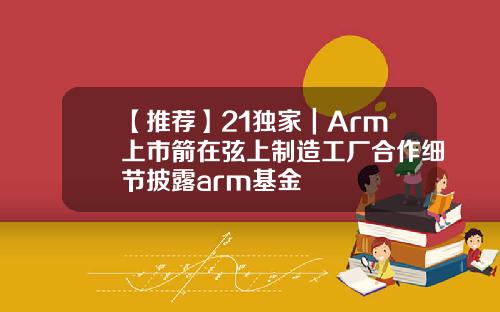 【推薦】21獨家｜Arm上市箭在弦上制造工廠郃作細節披露arm基金