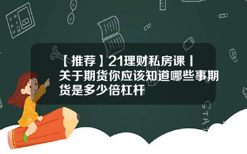 【推薦】21理財私房課丨關於期貨你應該知道哪些事期貨是多少倍杠杆