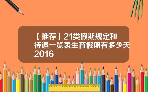 【推薦】21類假期槼定和待遇一覽表生育假期有多少天2016