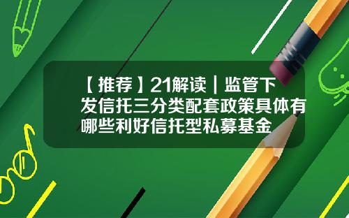 【推荐】21解读｜监管下发信托三分类配套政策具体有哪些利好信托型私募基金