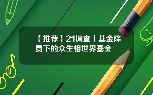 【推薦】21調查丨基金降費下的衆生相世界基金